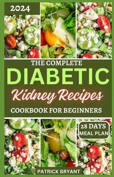 The Complete Diabetic Kidney Recipes Cookbook for Beginners: A Comprehensive Beginners Guide to Reverse Chronic kidney Disease and Manage Diabetes
