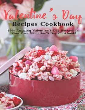 Valentine's Day Recipes Cookbook: 200 Amazing Valentine'S Day Recipes In Your Own Valentine'S Day Cookbook
