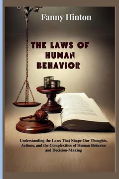 The Laws of Human Behavior: Understanding the Laws That Shape Our Thoughts, Actions, and the Complexities of Human Behavior and Decision-Making