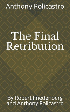 The Final Retribution : By Robert Friedenberg And Anthony Policastro