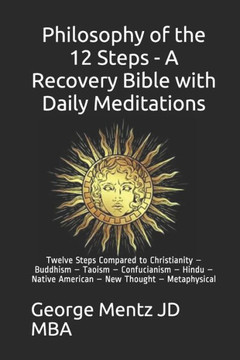 Philosophy of the 12 Steps - A Recovery Bible with Daily Meditations: Twelve Steps Compared to Christianity - Buddhism - Taoism - Confucianism - Hindu