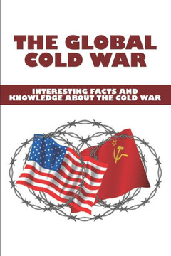 The Global Cold War: Interesting Facts And Knowledge About The Cold War
