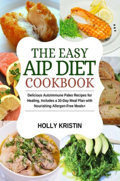 The Easy AIP Diet Cookbook: Delicious Autoimmune Paleo Recipes for Healing, Includes a 30-Day Meal Plan with Nourishing Allergen-Free Meals