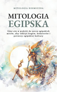 Mitologia Egipska: Udaj się w podróż do serca egipskich mitów, aby odkryc bogów, bohaterów i potwory egipskiej kultury