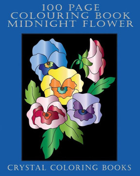 100 Page Colouring Book: 100 Midnight Flower Colouring Pages. A Great Gift For Anyone That Loves Colouring Or Flowers.