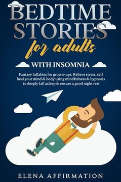 Bedtime Stories for Adults with Insomnia: Fantasy Lullabies for Grown-ups. Relieve Stress, Self Heal your Mind & Body using Mindfulness & Hypnosis to
