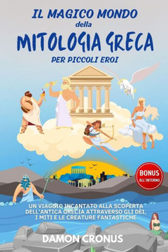 Il Magico Mondo Della Mitologia Greca Per Piccoli Eroi: Un Viaggio Incantato alla Scoperta dell'Antica Grecia Attraverso gli Dèi, i Miti e le Creature
