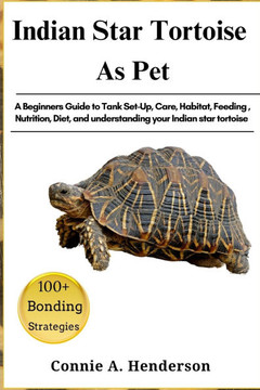 Indian Star Tortoise as Pets: A Beginners Guide to Tank Set-Up, Care, Habitat, Feeding, Nutrition, Diet, and understanding your Indian star tortoise