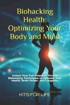 Biohacking Health: Optimizing Your Body and Mind: Unlock Your Full Potential: Proven Biohacking Techniques to Optimize Your Health, Brain