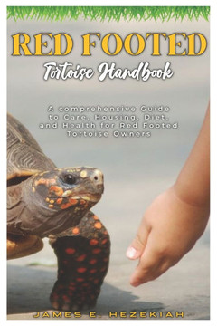 Red-Footed Tortoise Handbook: A comprehensive Guide to Care, Housing, Diet, and Health for Red-Footed Tortoise Owners