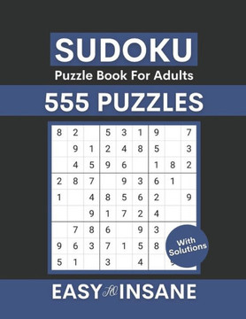 Sudoku Puzzle Book For Adults With Solutions: 555 Easy to Insane Level Challenge Sudoku Puzzles Book with Answers for Adults