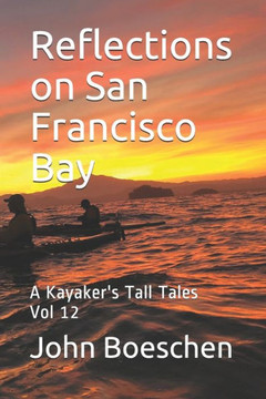 Reflections on San Francisco Bay: A Kayaker's Tall Tales Reflections on San Francisco Bay: A Kayaker's Tall Tales