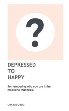 Depressed to Happy: Remembering who you are is the medicine that heals.
