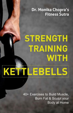 Strength Training with Kettlebells: 40 Exercises to Build Muscle, Burn Fat & Sculpt your Body at Home