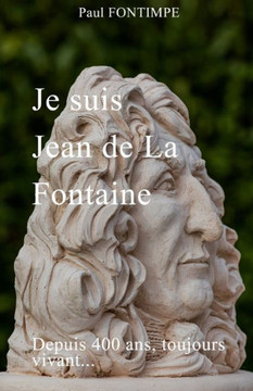 Je Suis Jean de la Fontaine: Depuis 400 ans, toujours vivant...