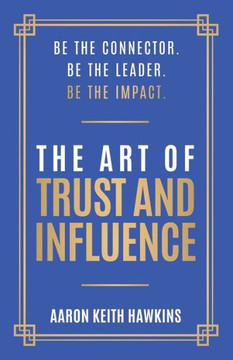 The Art of Trust and Influence: Be the Connector. Be the Leader. Be the Impact.