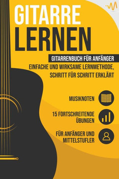 Gitarre lernen: Gitarrenbuch für Anfänger - einfache und wirksame Lernmethode, Schritt für Schritt erklärt. Inkl. 15 fortschreitende Ü
