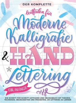 Der Komplette Leitfaden für Moderne Kalligrafie & Handlettering für Anfänger: Eine Schritt für Schritt Leitfaden und Übungsbuch mit Theorie, Techniken Der Komplette Leitfaden für Moderne Kalligrafie & Handlettering für Anfänger: Eine Schritt für Schritt Leitfaden und Übungsbuch mit Theorie, Techniken