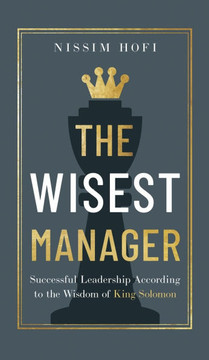 The Wisest Manager: Successful Leadership According to the Wisdom of King Solomon