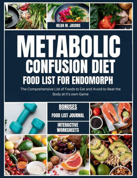 Metabolic Confusion Diet Food List for Endomorph: The Comprehensive List of Foods to Eat and Avoid to Beat the Body at it's own Game
