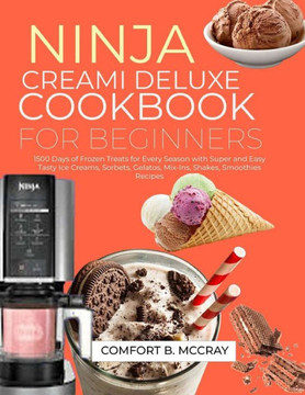 Ninja Creami Deluxe Cookbook for Beginners: 1500 Days of Frozen Treats for Every Season with Super and Easy Tasty Ice Creams, Sorbets, Gelatos, Mix-In