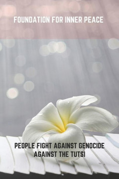 Foundation For Inner Peace: People Fight Against Genocide Against The Tutsi
