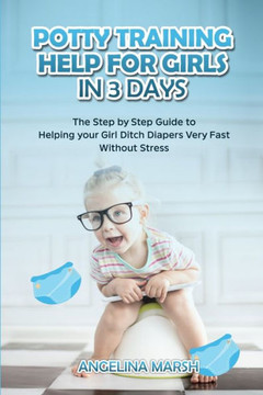 Potty Training Help for Girls in 3 Days: The Step by Step Guide to Helping your Girl Ditch Diapers Very Fast Without Stress