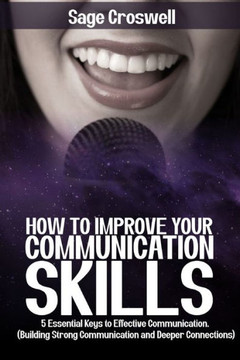How to improve your communication skills: 5 Essential Keys to Effective Communication. (Building Strong Communication and Deeper Connections)