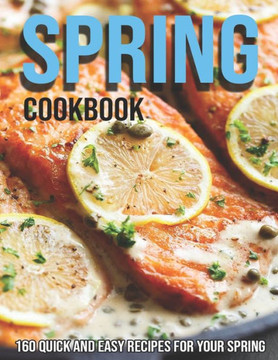 Spring Cookbook: 160 Quick and Easy Recipes For Your Spring