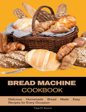 Bread Machine Cookbook: Delicious Homemade Bread Made Easy Recipes for Every Occasion