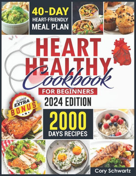 Heart Healthy Cookbook For Beginners: 2000 Days Easy, Delicious and Budget-Friendly Low Sodium and Low-Fat Recipes to Lower Your Blood Pressure and Ch