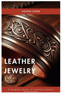 Leather Jewelry: A Complete Guide to Crafting Timeless Accessories