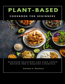 Plant-Based Cookbook for Beginners: Discover Delicious and Easy Vegan Recipes for a Healthy Lifestyle