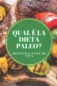 Qual È La Dieta Paleo? Ricette E Stile Di Vita: Origine del Paleo, benefici, miti comuni, ricette e come attuare la dieta!