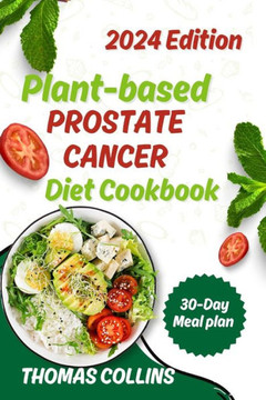Plant Based Prostate Cancer Diet Cookbook: Comprehensive Plant-Based Recipes and Nutrition Guide for Prostate Health and Cancer Prevention Plant Based Prostate Cancer Diet Cookbook: Comprehensive Plant-Based Recipes and Nutrition Guide for Prostate Health and Cancer Prevention