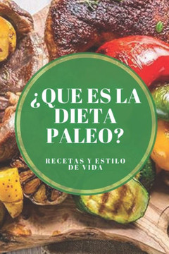 ¿que Es La Dieta Paleo? Recetas Y Estilo de Vida: Origen de la Paleo, los beneficios, los mitos comunes, recetas y como implementar la dieta!