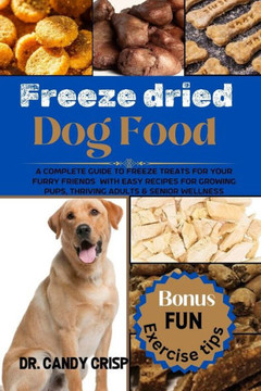 Freeze dried Dog Food: A complete guide to freeze treats for your furry friends with easy recipes for Growing Pups, Thriving Adults & Senior