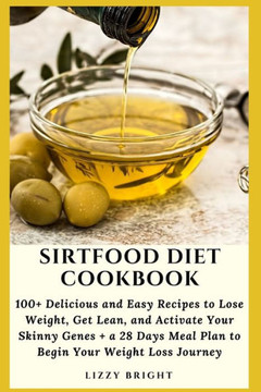 Sirtfood Diet Cookbook: 100 Delicious and Easy Recipes to Lose Weight, Get Lean, and Activate Your Skinny Genes  a 28 Days Meal Plan to Begi