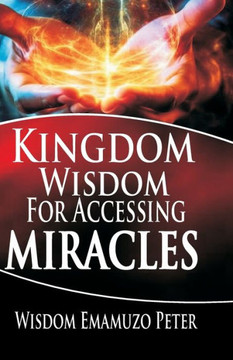 Kingdom Wisdom for Accessing Miracles