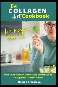 The Collagen Diet Cookbook for Women Over 50: Unlocking Vitality: Harnessing the Power of Collagen for Radiant Health
