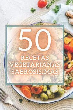 50 Recetas Vegetarianas Sabrosisimas: 50 deliciosas recetas vegetarianas fáciles de preparar y súper sabrosas!