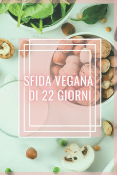 Sfida Vegana Di 22 Giorni: Fantastica guida al cibo vegetariano! Una sfida di 22 giorni per una vita sana!