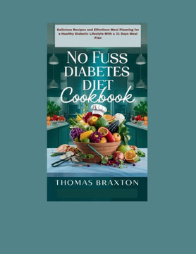 No Fuss Diabetes Diet Cookbook: Delicious Recipes and Effortless Meal Planning for a Healthy Diabetic Lifestyle with a 31 Days Meal Plan