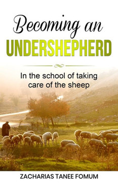 Becoming an Under-Shepherd: In the school of taking care of the sheep Becoming an Under-Shepherd: In the school of taking care of the sheep