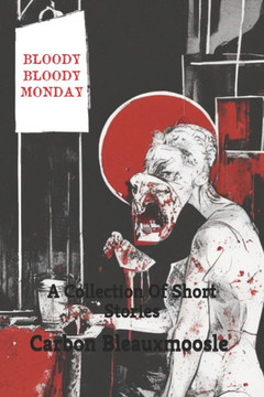 Bloody Bloody Monday: A Collection Of Short Stories Bloody Bloody Monday: A Collection Of Short Stories
