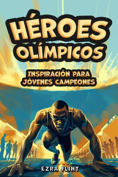 Héroes Olímpicos, Inspiración para Jóvenes Campeones: Historias de Triunfo, Coraje y Lecciones de Vida