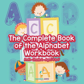 The Complete Book Of The Alphabet Workbook Prek-Grade 1 - Ages 4 To 7 The Complete Book Of The Alphabet Workbook Prek-Grade 1 - Ages 4 To 7
