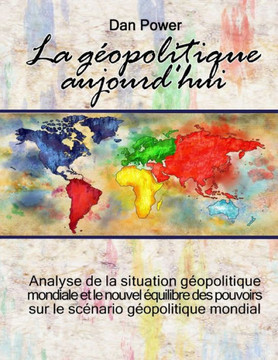 La Geopolitique Aujourd'hui: Analyse de la situation géopolitique mondiale et du nouvel équilibre des forces sur le scénario géopolitique mondial