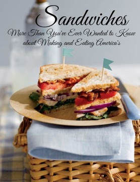 Sandwiches: More Than You've Ever Wanted to Know about Making and Eating America's