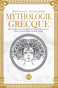 Mythologie Grecque: Dieux et Héros de la Grèce Antique. Un Voyage à la Découverte des Mythes et Légendes Épiques du Monde Antique.